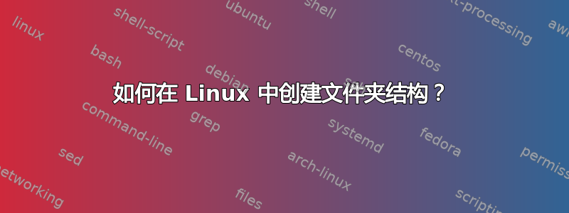 如何在 Linux 中创建文件夹结构？