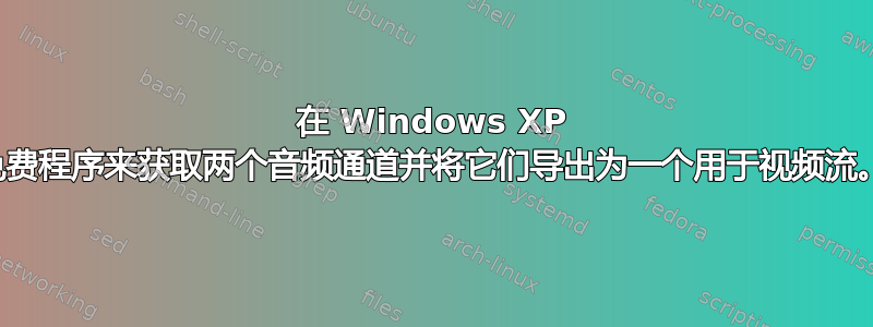 在 Windows XP 中，我需要一个免费程序来获取两个音频通道并将它们导出为一个用于视频流。有什么想法吗？