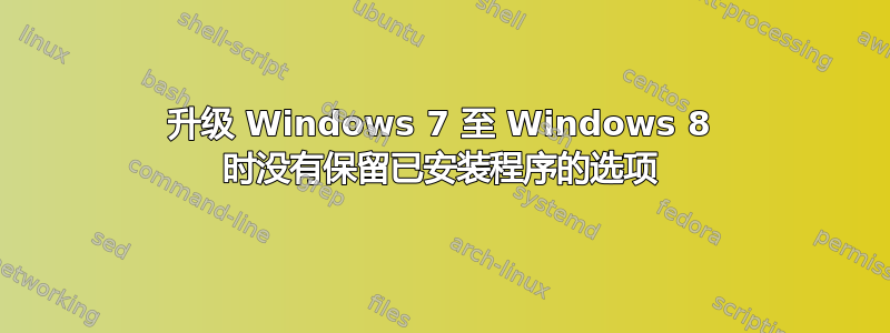 升级 Windows 7 至 Windows 8 时没有保留已安装程序的选项