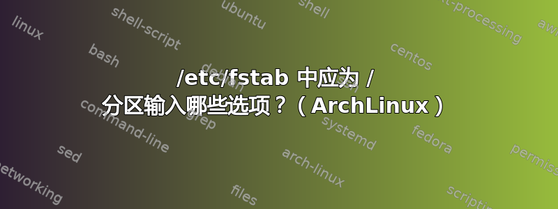 /etc/fstab 中应为 / 分区输入哪些选项？（ArchLinux）