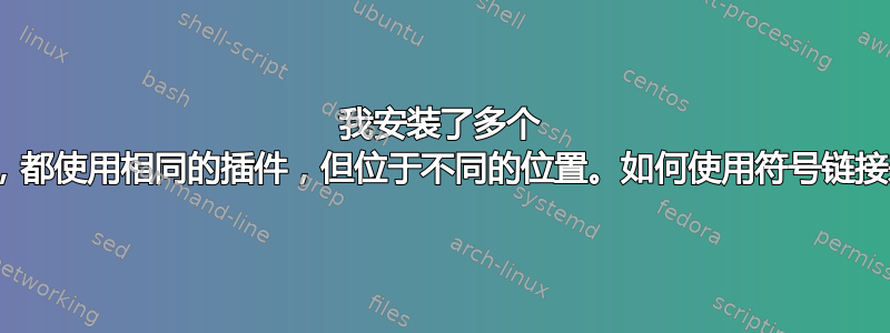 我安装了多个 wordpress，都使用相同的插件，但位于不同的位置。如何使用符号链接来避免重复？