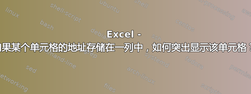 Excel - 如果某个单元格的地址存储在一列中，如何突出显示该单元格？