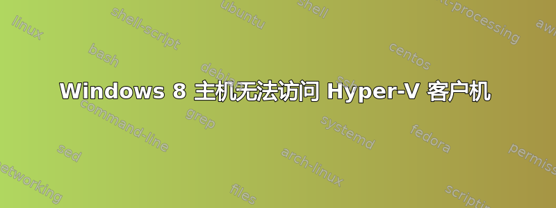 Windows 8 主机无法访问 Hyper-V 客户机