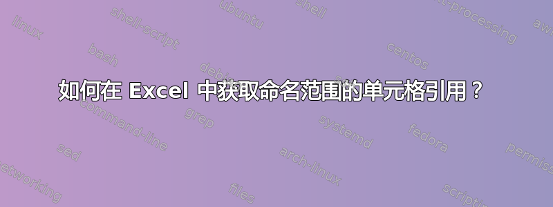 如何在 Excel 中获取命名范围的单元格引用？