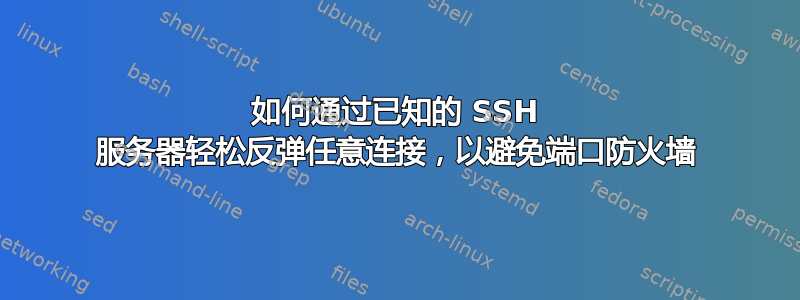 如何通过已知的 SSH 服务器轻松反弹任意连接，以避免端口防火墙