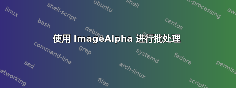 使用 ImageAlpha 进行批处理