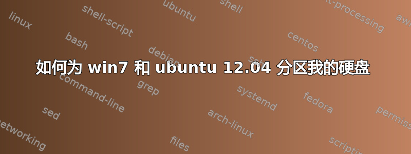 如何为 win7 和 ubuntu 12.04 分区我的硬盘