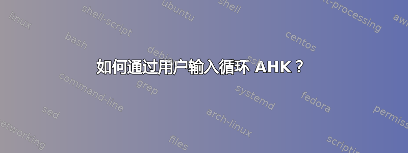 如何通过用户输入循环 AHK？