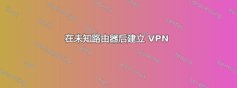 在未知路由器后建立 VPN