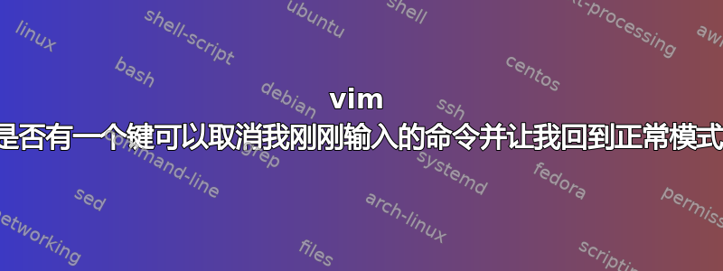 vim 中是否有一个键可以取消我刚刚输入的命令并让我回到正常模式？