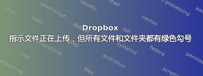 Dropbox 指示文件正在上传，但所有文件和文件夹都有绿色勾号