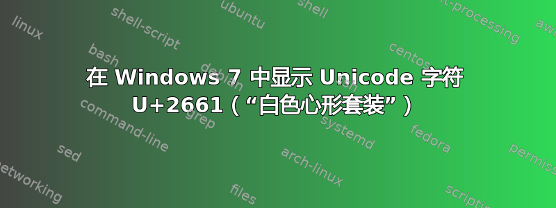 在 Windows 7 中显示 Unicode 字符 U+2661（“白色心形套装”）