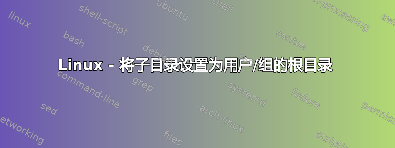 Linux - 将子目录设置为用户/组的根目录