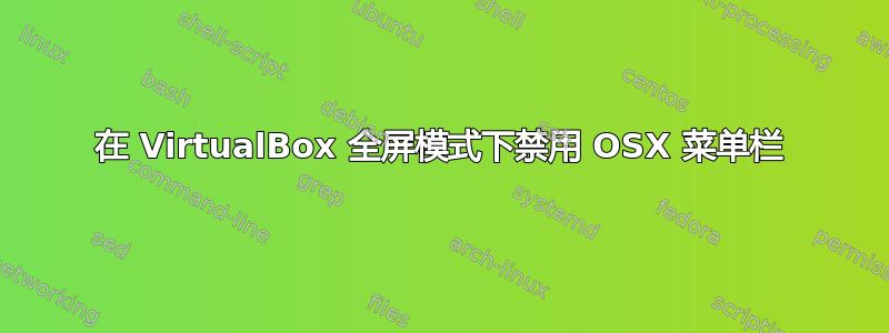 在 VirtualBox 全屏模式下禁用 OSX 菜单栏