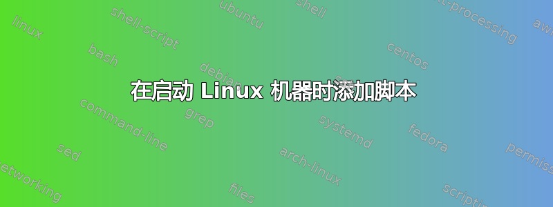 在启动 Linux 机器时添加脚本