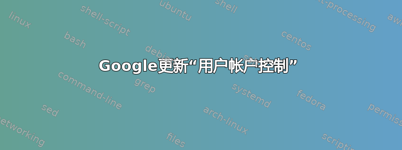 Google更新“用户帐户控制”