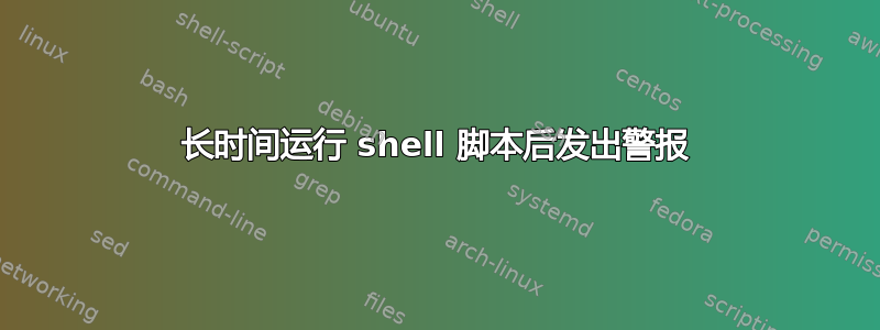 长时间运行 shell 脚本后发出警报