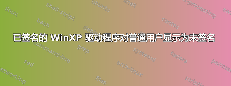 已签名的 WinXP 驱动程序对普通用户显示为未签名