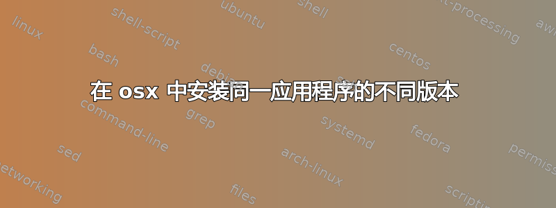 在 osx 中安装同一应用程序的不同版本