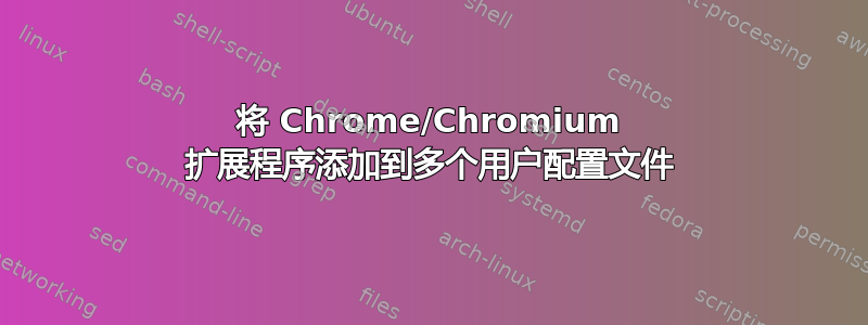 将 Chrome/Chromium 扩展程序添加到多个用户配置文件