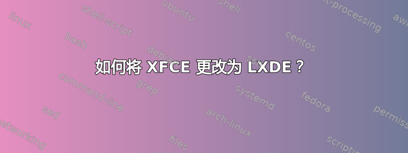 如何将 XFCE 更改为 LXDE？