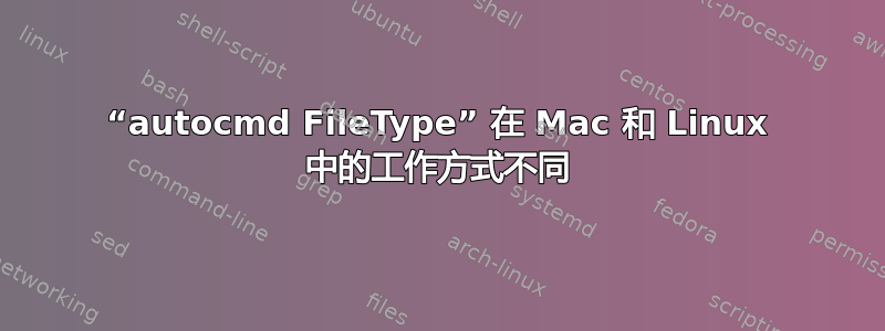 “autocmd FileType” 在 Mac 和 Linux 中的工作方式不同