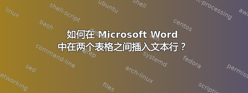 如何在 Microsoft Word 中在两个表格之间插入文本行？