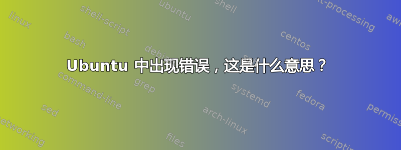 Ubuntu 中出现错误，这是什么意思？