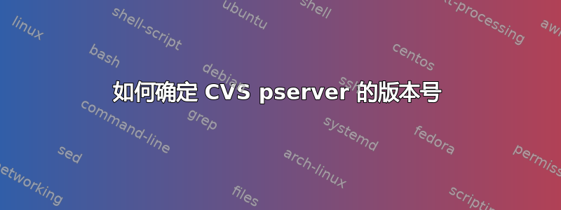 如何确定 CVS pserver 的版本号