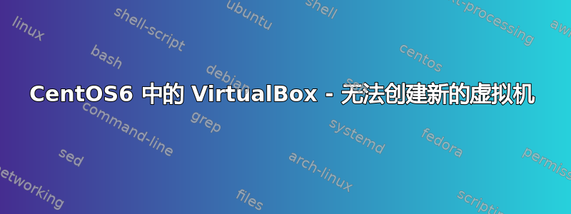 CentOS6 中的 VirtualBox - 无法创建新的虚拟机