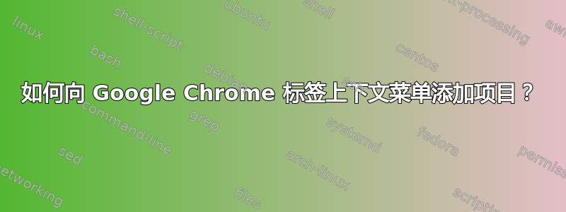 如何向 Google Chrome 标签上下文菜单添加项目？