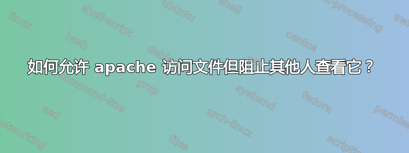 如何允许 apache 访问文件但阻止其他人查看它？