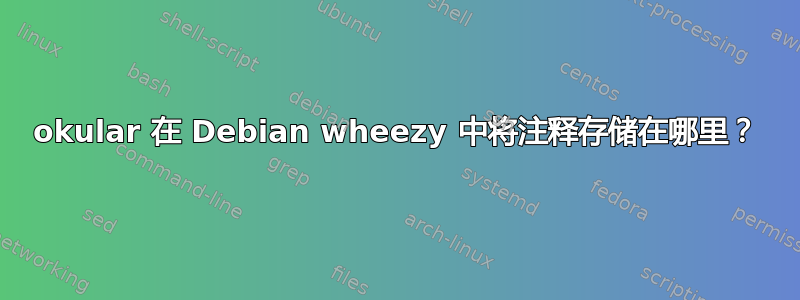 okular 在 Debian wheezy 中将注释存储在哪里？