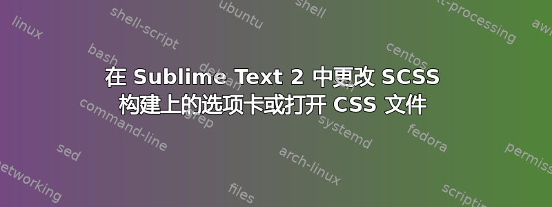 在 Sublime Text 2 中更改 SCSS 构建上的选项卡或打开 CSS 文件