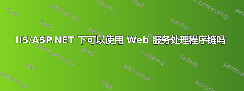 IIS/ASP.NET 下可以使用 Web 服务处理程序链吗