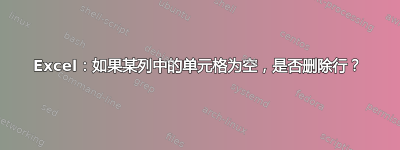 Excel：如果某列中的单元格为空，是否删除行？