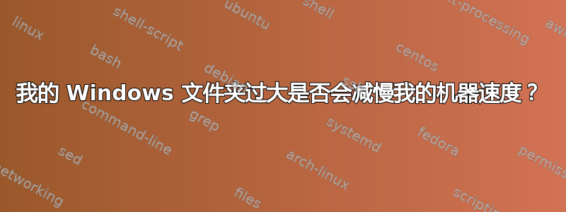 我的 Windows 文件夹过大是否会减慢我的机器速度？