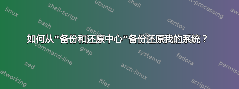 如何从“备份和还原中心”备份还原我的系统？