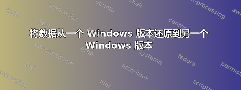 将数据从一个 Windows 版本还原到另一个 Windows 版本