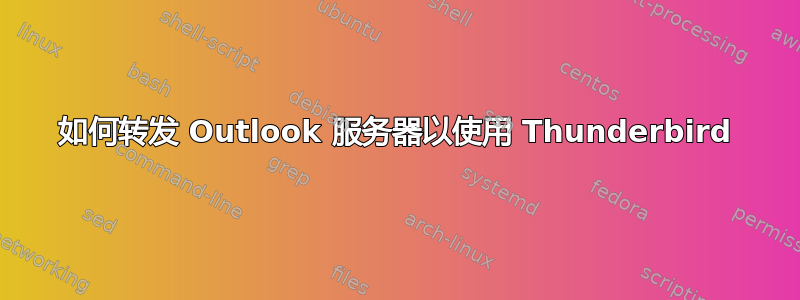 如何转发 Outlook 服务器以使用 Thunderbird