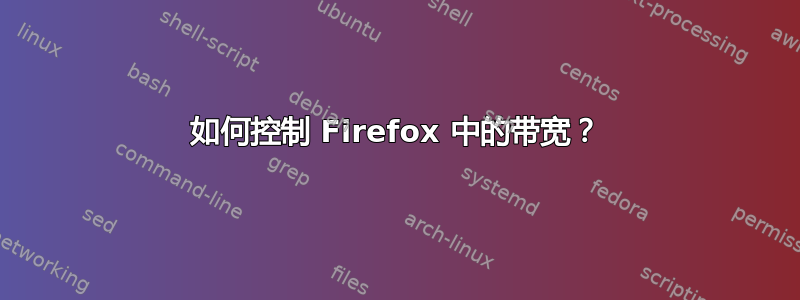 如何控制 Firefox 中的带宽？