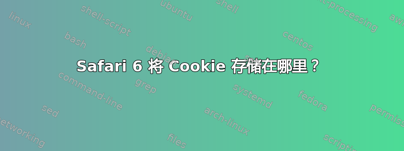 Safari 6 将 Cookie 存储在哪里？