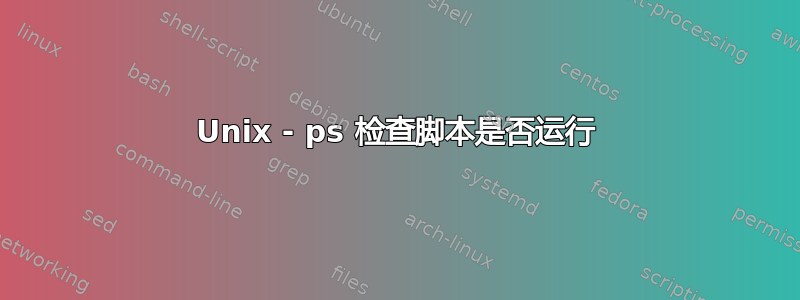 Unix - ps 检查脚本是否运行