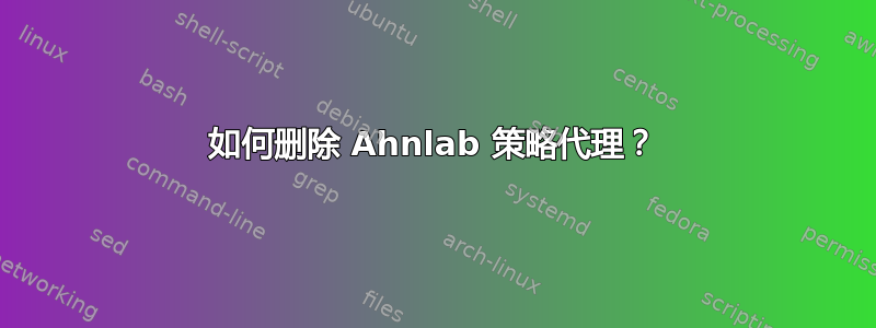 如何删除 Ahnlab 策略代理？