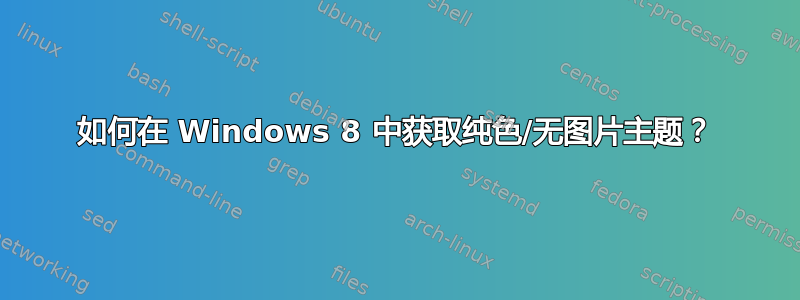 如何在 Windows 8 中获取纯色/无图片主题？