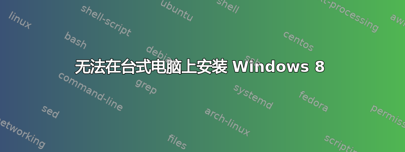 无法在台式电脑上安装 Windows 8