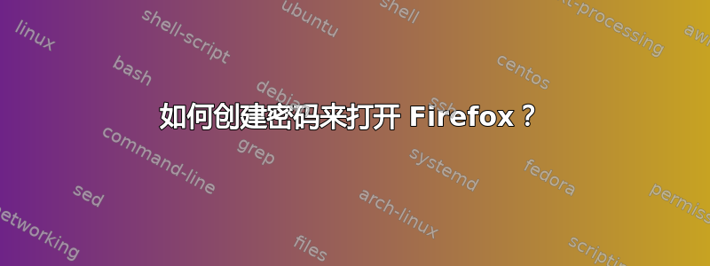 如何创建密码来打开 Firefox？