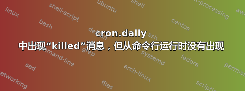 cron.daily 中出现“killed”消息，但从命令行运行时没有出现