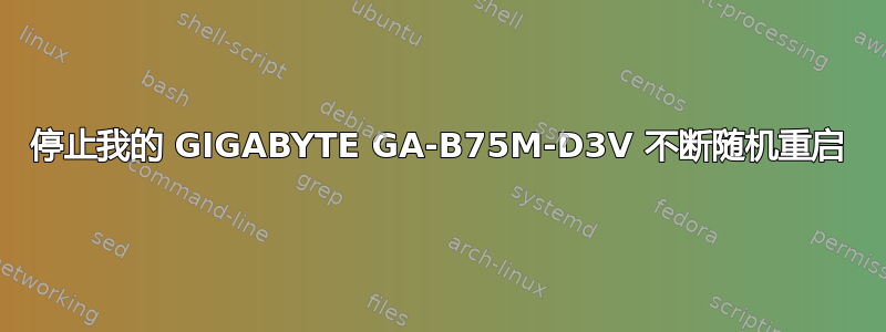 停止我的 GIGABYTE GA-B75M-D3V 不断随机重启