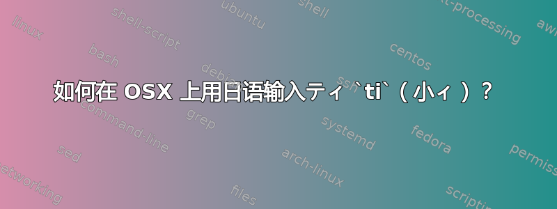 如何在 OSX 上用日语输入ティ `ti`（小ィ）？